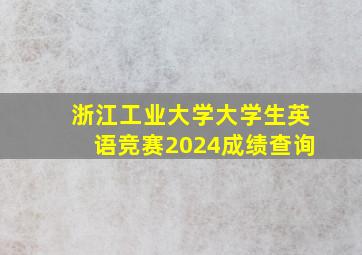 浙江工业大学大学生英语竞赛2024成绩查询