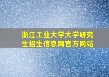 浙江工业大学大学研究生招生信息网官方网站