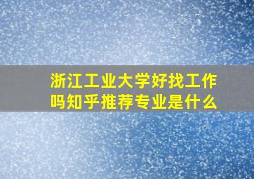 浙江工业大学好找工作吗知乎推荐专业是什么