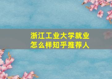 浙江工业大学就业怎么样知乎推荐人