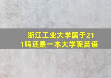 浙江工业大学属于211吗还是一本大学呢英语