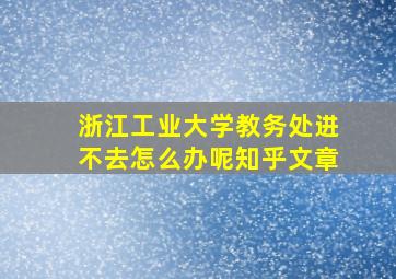 浙江工业大学教务处进不去怎么办呢知乎文章