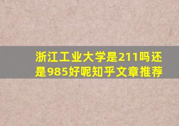 浙江工业大学是211吗还是985好呢知乎文章推荐