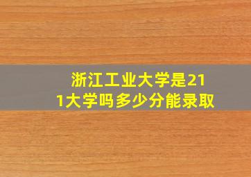 浙江工业大学是211大学吗多少分能录取