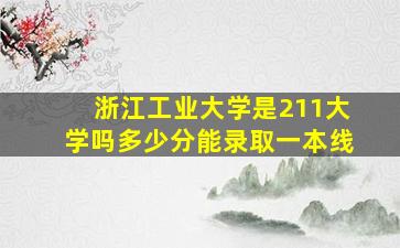 浙江工业大学是211大学吗多少分能录取一本线