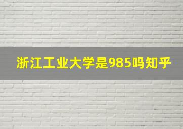 浙江工业大学是985吗知乎