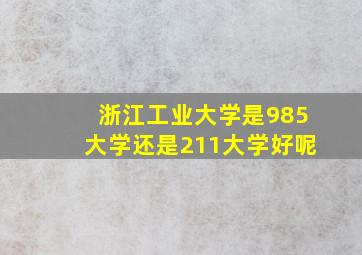 浙江工业大学是985大学还是211大学好呢