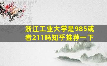 浙江工业大学是985或者211吗知乎推荐一下