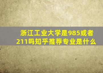 浙江工业大学是985或者211吗知乎推荐专业是什么