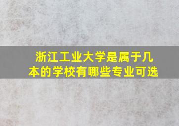 浙江工业大学是属于几本的学校有哪些专业可选