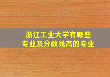 浙江工业大学有哪些专业及分数线高的专业