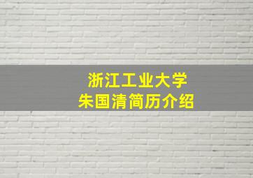 浙江工业大学朱国清简历介绍