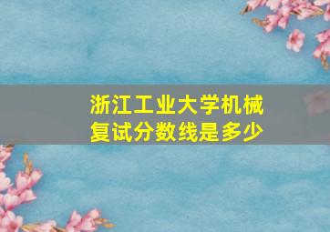 浙江工业大学机械复试分数线是多少