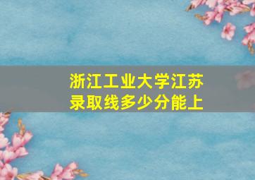 浙江工业大学江苏录取线多少分能上