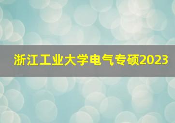 浙江工业大学电气专硕2023