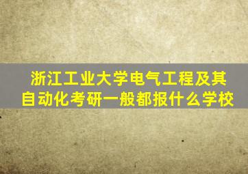 浙江工业大学电气工程及其自动化考研一般都报什么学校