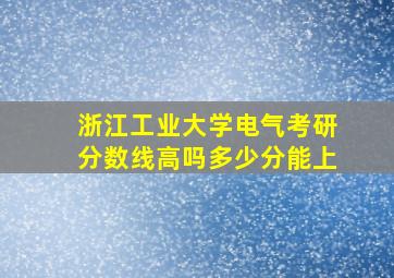 浙江工业大学电气考研分数线高吗多少分能上