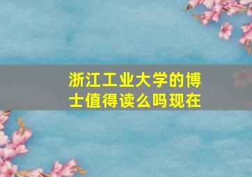 浙江工业大学的博士值得读么吗现在