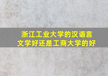 浙江工业大学的汉语言文学好还是工商大学的好