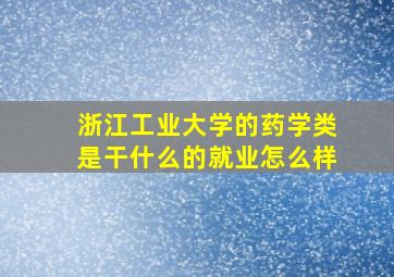 浙江工业大学的药学类是干什么的就业怎么样