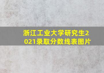 浙江工业大学研究生2021录取分数线表图片