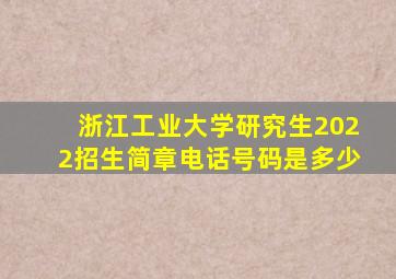 浙江工业大学研究生2022招生简章电话号码是多少