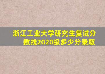 浙江工业大学研究生复试分数线2020级多少分录取