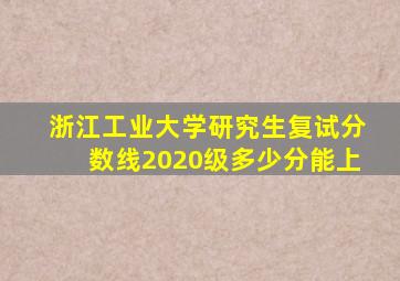 浙江工业大学研究生复试分数线2020级多少分能上