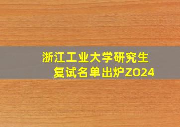 浙江工业大学研究生复试名单出炉ZO24