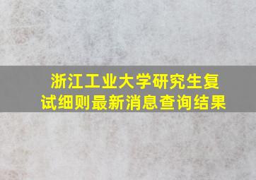 浙江工业大学研究生复试细则最新消息查询结果