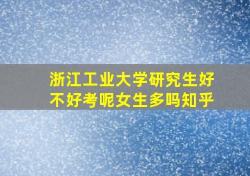 浙江工业大学研究生好不好考呢女生多吗知乎