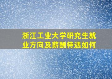 浙江工业大学研究生就业方向及薪酬待遇如何