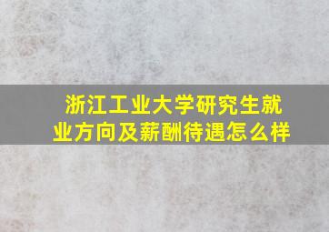 浙江工业大学研究生就业方向及薪酬待遇怎么样