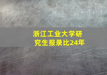 浙江工业大学研究生报录比24年