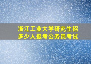 浙江工业大学研究生招多少人报考公务员考试