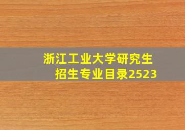 浙江工业大学研究生招生专业目录2523