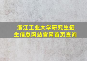 浙江工业大学研究生招生信息网站官网首页查询