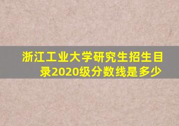 浙江工业大学研究生招生目录2020级分数线是多少