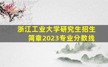 浙江工业大学研究生招生简章2023专业分数线