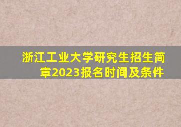 浙江工业大学研究生招生简章2023报名时间及条件