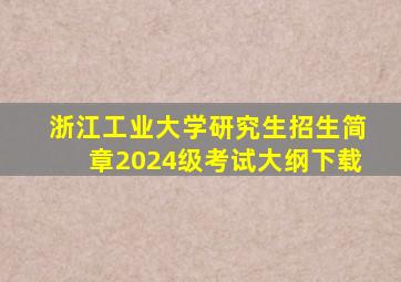 浙江工业大学研究生招生简章2024级考试大纲下载