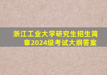 浙江工业大学研究生招生简章2024级考试大纲答案