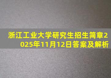 浙江工业大学研究生招生简章2025年11月12日答案及解析