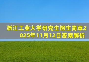 浙江工业大学研究生招生简章2025年11月12日答案解析