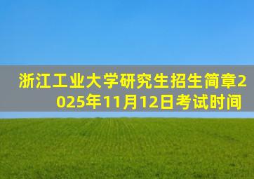 浙江工业大学研究生招生简章2025年11月12日考试时间