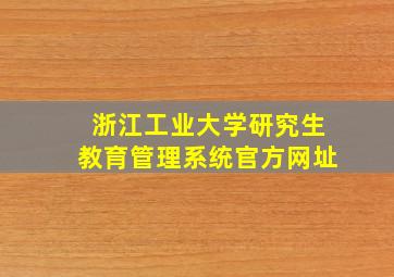 浙江工业大学研究生教育管理系统官方网址