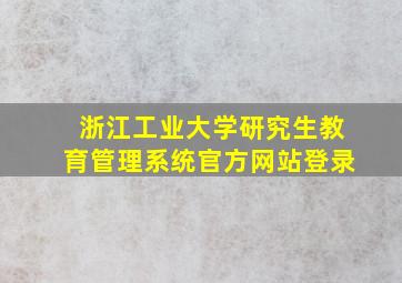 浙江工业大学研究生教育管理系统官方网站登录