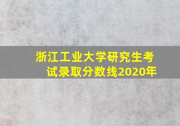 浙江工业大学研究生考试录取分数线2020年