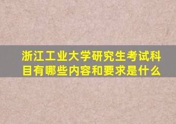 浙江工业大学研究生考试科目有哪些内容和要求是什么