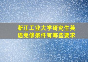 浙江工业大学研究生英语免修条件有哪些要求